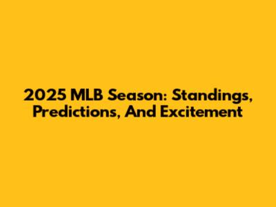 2025 MLB Season: Standings, Predictions, And Excitement