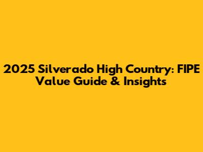 2025 Silverado High Country: FIPE Value Guide & Insights