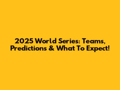 2025 World Series: Teams, Predictions & What To Expect!