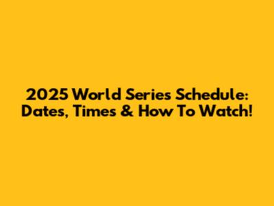 2025 World Series Schedule: Dates, Times & How To Watch!