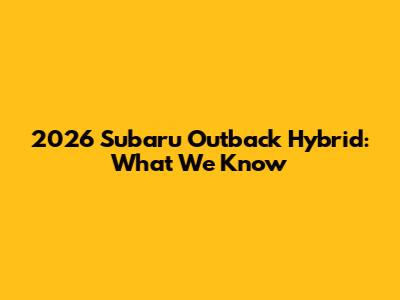 2026 Subaru Outback Hybrid: What We Know