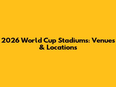 2026 World Cup Stadiums: Venues & Locations