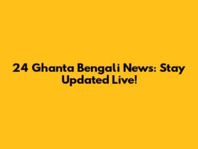24 Ghanta Bengali News: Stay Updated Live!