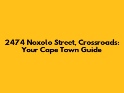 2474 Noxolo Street, Crossroads: Your Cape Town Guide