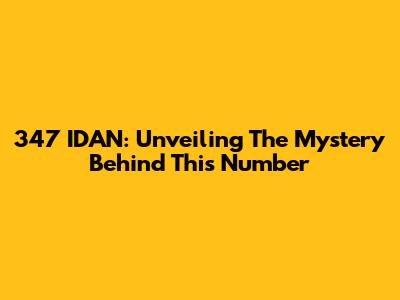 347 IDAN: Unveiling The Mystery Behind This Number