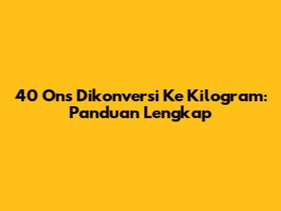 40 Ons Dikonversi Ke Kilogram: Panduan Lengkap