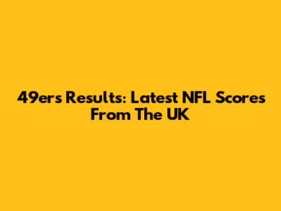 49ers Results: Latest NFL Scores From The UK