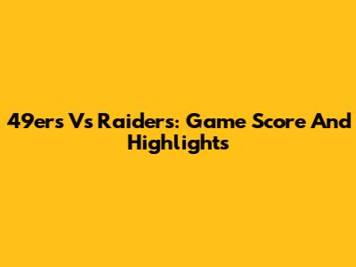 49ers Vs Raiders: Game Score And Highlights