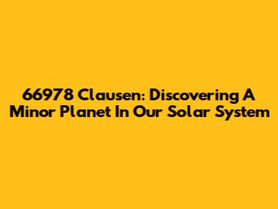 66978 Clausen: Discovering A Minor Planet In Our Solar System