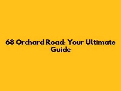 68 Orchard Road: Your Ultimate Guide