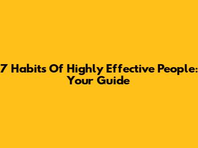 7 Habits Of Highly Effective People: Your Guide