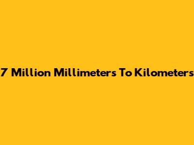 7 Million Millimeters To Kilometers