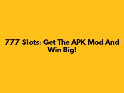 777 Slots: Get The APK Mod And Win Big!
