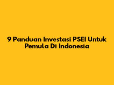 9 Panduan Investasi PSEI Untuk Pemula Di Indonesia