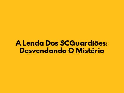 A Lenda Dos SCGuardiões: Desvendando O Mistério