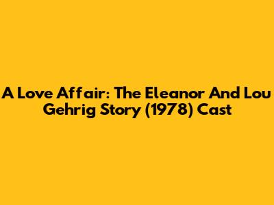 A Love Affair: The Eleanor And Lou Gehrig Story (1978) Cast