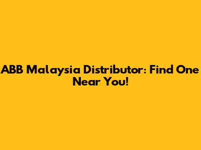 ABB Malaysia Distributor: Find One Near You!