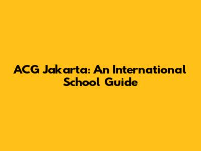 ACG Jakarta: An International School Guide