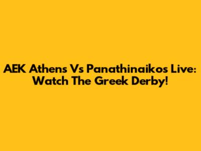 AEK Athens Vs Panathinaikos Live: Watch The Greek Derby!