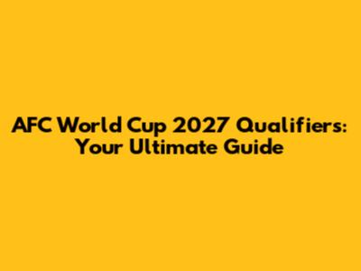 AFC World Cup 2027 Qualifiers: Your Ultimate Guide