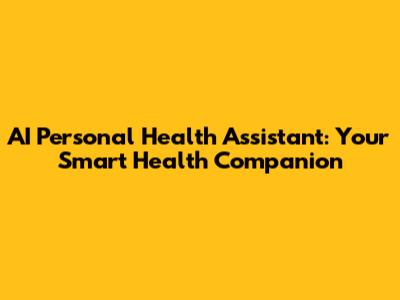 AI Personal Health Assistant: Your Smart Health Companion