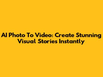 AI Photo To Video: Create Stunning Visual Stories Instantly