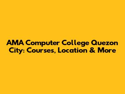 AMA Computer College Quezon City: Courses, Location & More