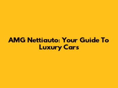 AMG Nettiauto: Your Guide To Luxury Cars