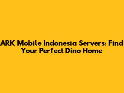ARK Mobile Indonesia Servers: Find Your Perfect Dino Home