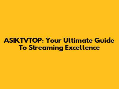 ASIKTVTOP: Your Ultimate Guide To Streaming Excellence