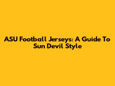ASU Football Jerseys: A Guide To Sun Devil Style