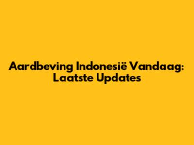 Aardbeving Indonesië Vandaag: Laatste Updates
