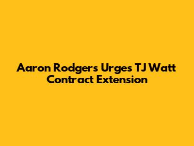 Aaron Rodgers Urges TJ Watt Contract Extension