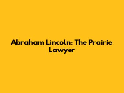 Abraham Lincoln: The Prairie Lawyer