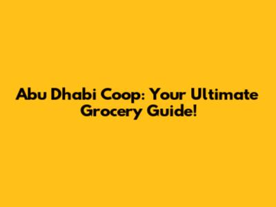 Abu Dhabi Coop: Your Ultimate Grocery Guide!