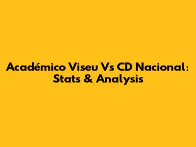 Académico Viseu Vs CD Nacional: Stats & Analysis