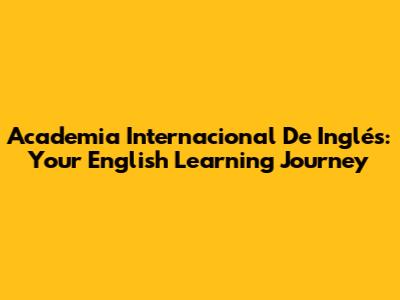 Academia Internacional De Inglés: Your English Learning Journey
