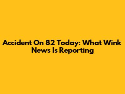Accident On 82 Today: What Wink News Is Reporting