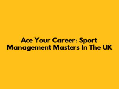 Ace Your Career: Sport Management Master's In The UK