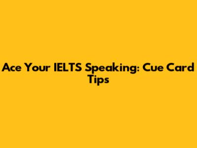 Ace Your IELTS Speaking: Cue Card Tips