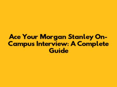 Ace Your Morgan Stanley On-Campus Interview: A Complete Guide