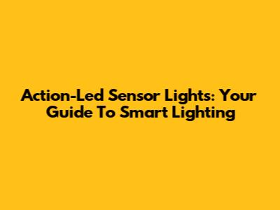 Action-Led Sensor Lights: Your Guide To Smart Lighting