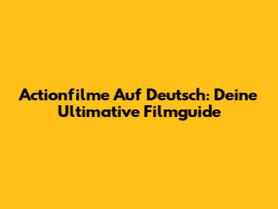 Actionfilme Auf Deutsch: Deine Ultimative Filmguide