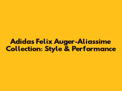 Adidas Felix Auger-Aliassime Collection: Style & Performance