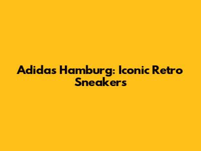 Adidas Hamburg: Iconic Retro Sneakers