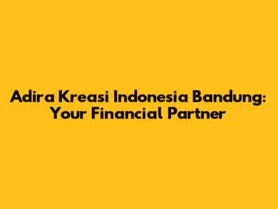 Adira Kreasi Indonesia Bandung: Your Financial Partner