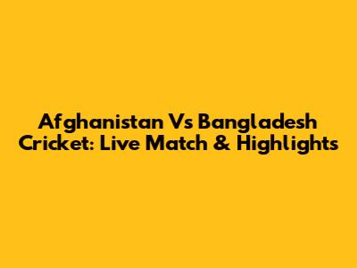 Afghanistan Vs Bangladesh Cricket: Live Match & Highlights