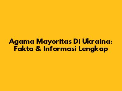 Agama Mayoritas Di Ukraina: Fakta & Informasi Lengkap