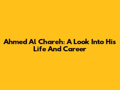 Ahmed Al Chareh: A Look Into His Life And Career