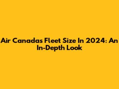 Air Canada's Fleet Size In 2024: An In-Depth Look